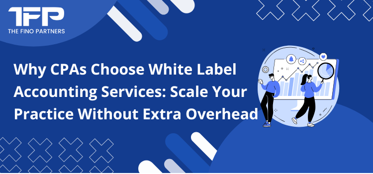 Why CPAs Choose White Label Accounting Services: Scale Your Practice Without Extra Overhead